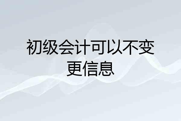 初级会计可以不变更信息