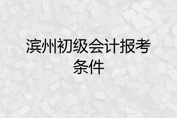 滨州初级会计报考条件