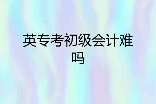 英专考初级会计难吗