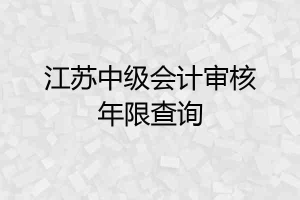 江苏中级会计审核年限查询