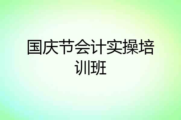 国庆节会计实操培训班