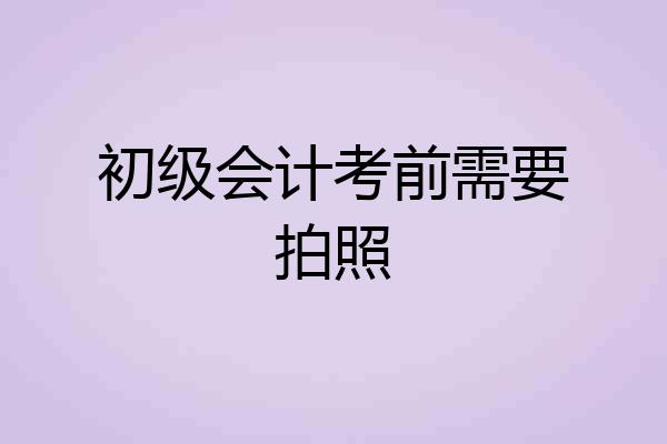 初级会计考前需要拍照