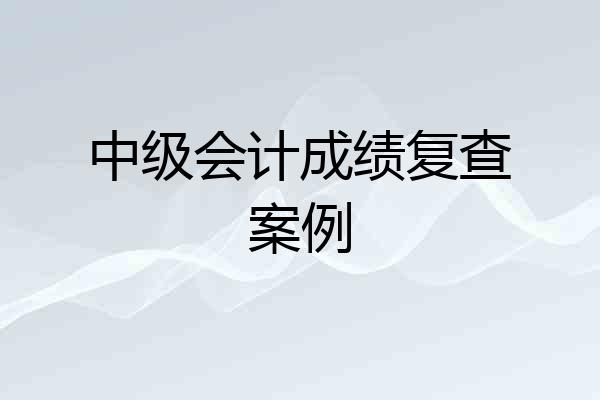 中级会计成绩复查案例