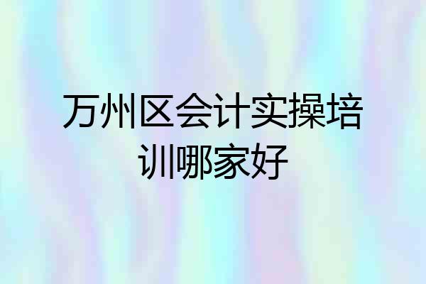 万州区会计实操培训哪家好