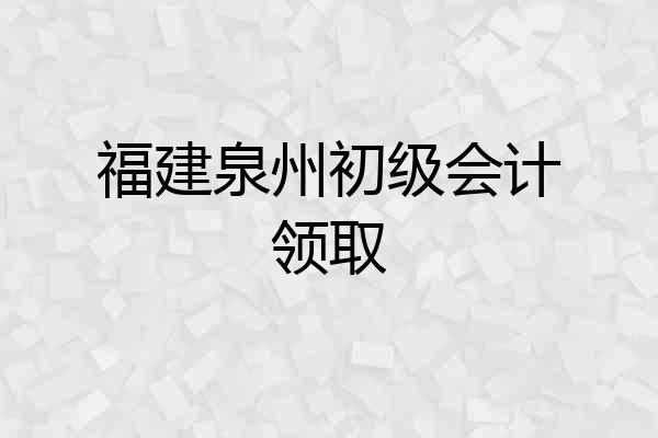 福建泉州初级会计领取