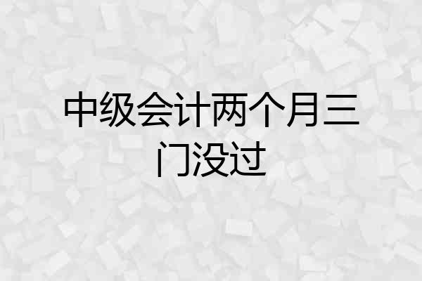 中级会计两个月三门没过