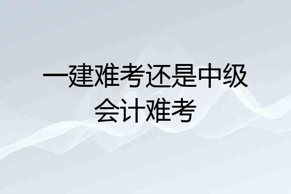 一建难考还是中级会计难考