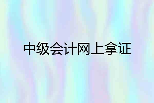 中级会计网上拿证