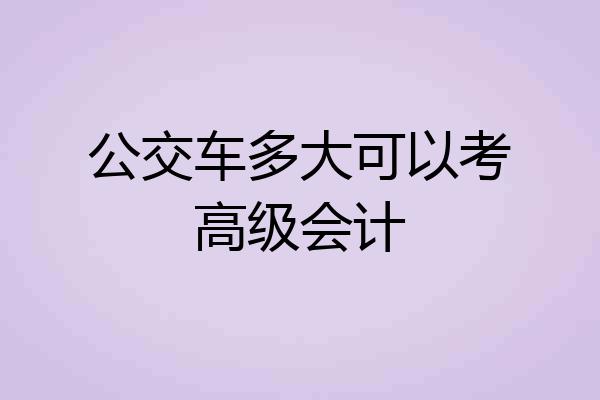公交车多大可以考高级会计