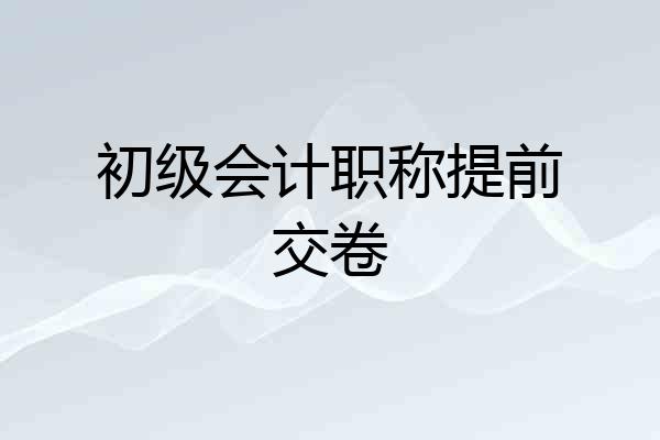 初级会计职称提前交卷