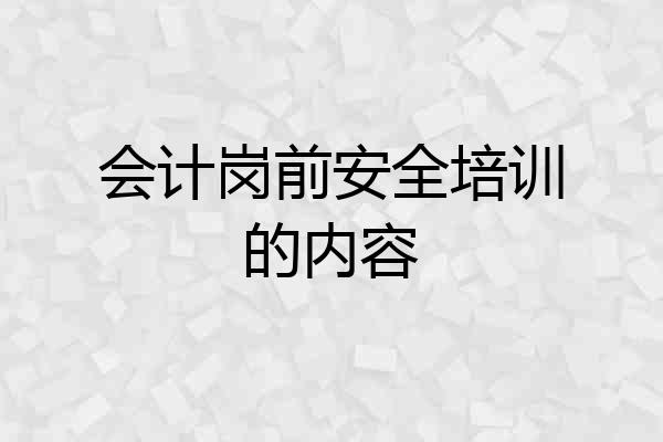 会计岗前安全培训的内容