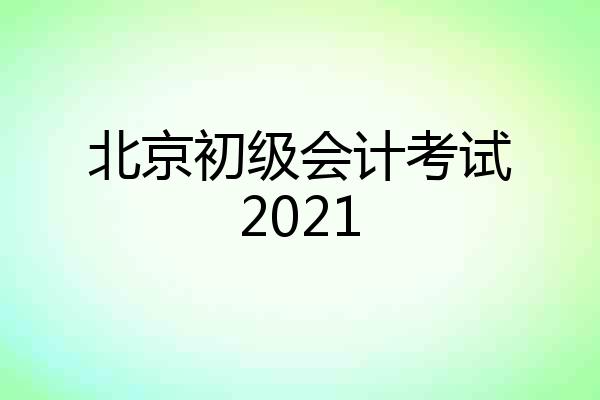 北京初级会计考试2021