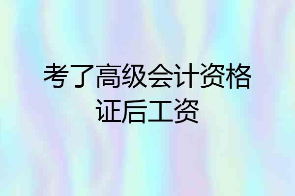 考了高级会计资格证后工资