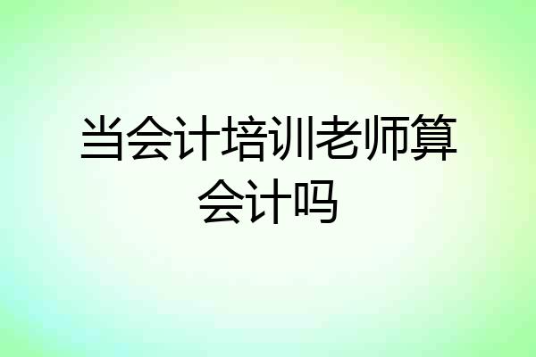 当会计培训老师算会计吗