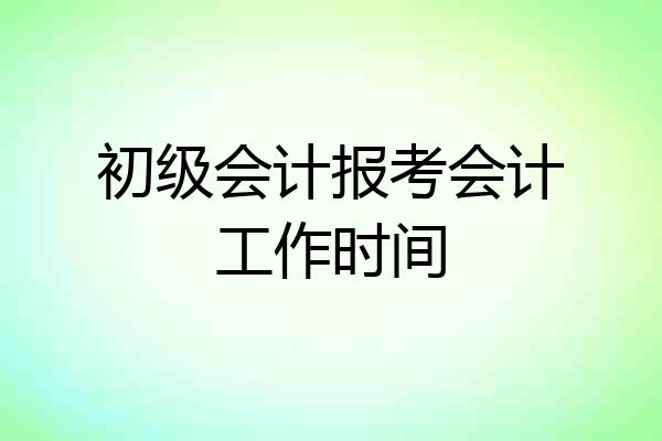 初级会计报考会计工作时间