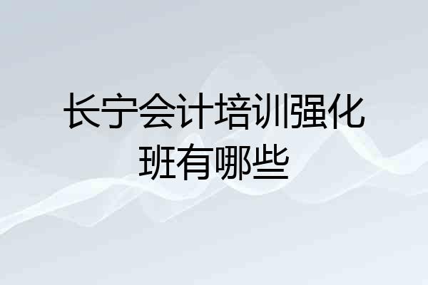 长宁会计培训强化班有哪些