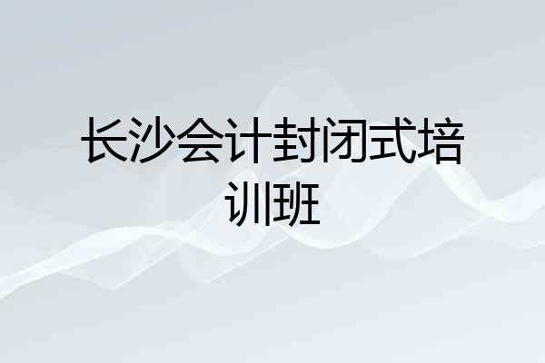 长沙会计封闭式培训班
