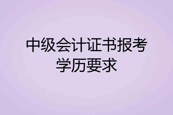 中级会计证书报考学历要求