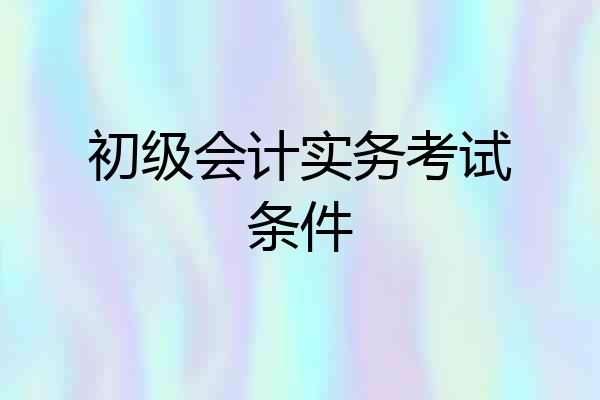 初级会计实务考试条件