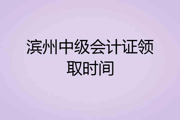 滨州中级会计证领取时间