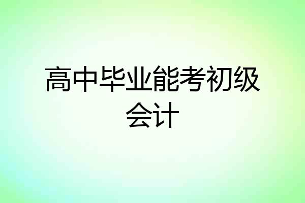 高中毕业能考初级会计