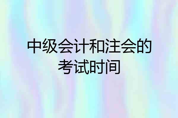中级会计和注会的考试时间