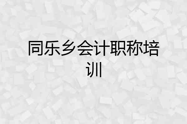 同乐乡会计职称培训