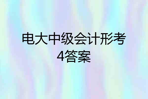 电大中级会计形考4答案