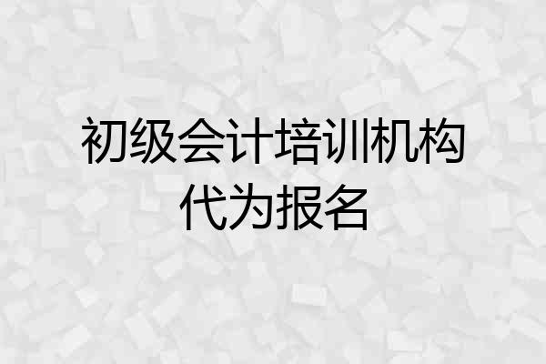 初级会计培训机构代为报名