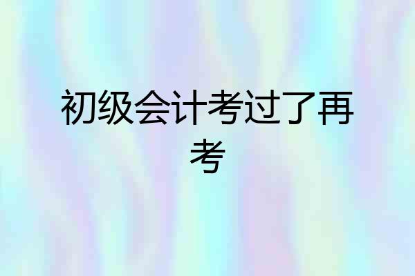 初级会计考过了再考