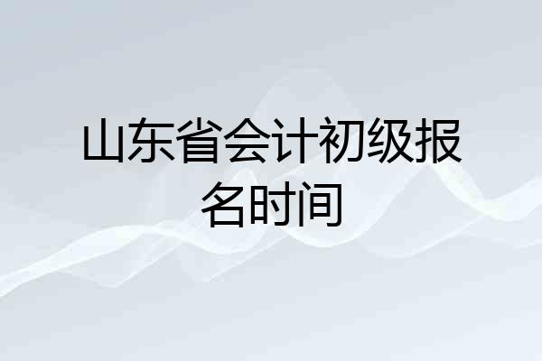 山东省会计初级报名时间