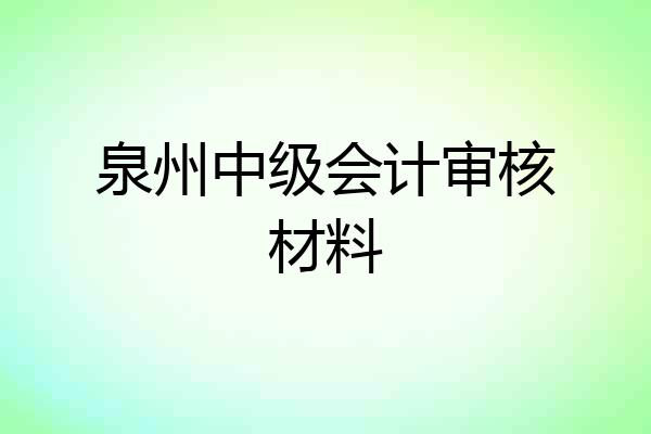泉州中级会计审核材料