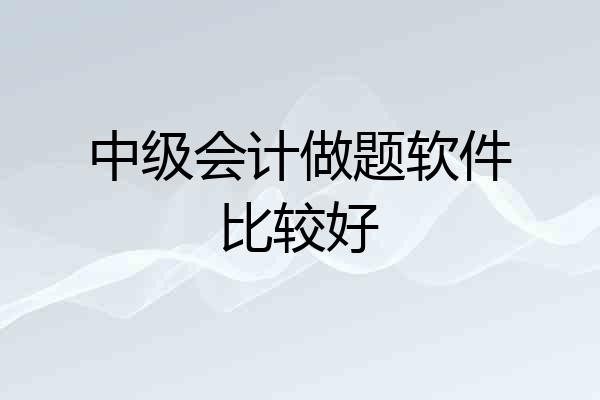 中级会计做题软件比较好