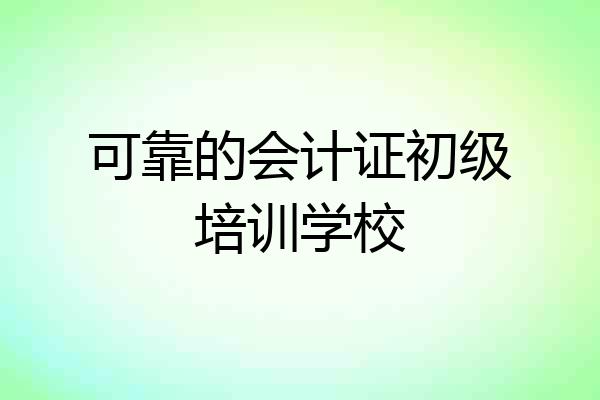 可靠的会计证初级培训学校
