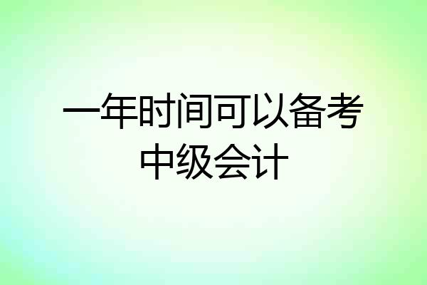一年时间可以备考中级会计