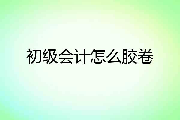 初级会计怎么胶卷
