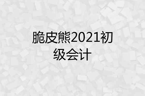 脆皮熊2021初级会计