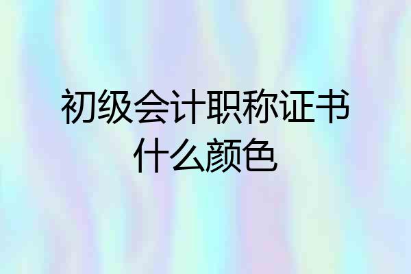 初级会计职称证书什么颜色