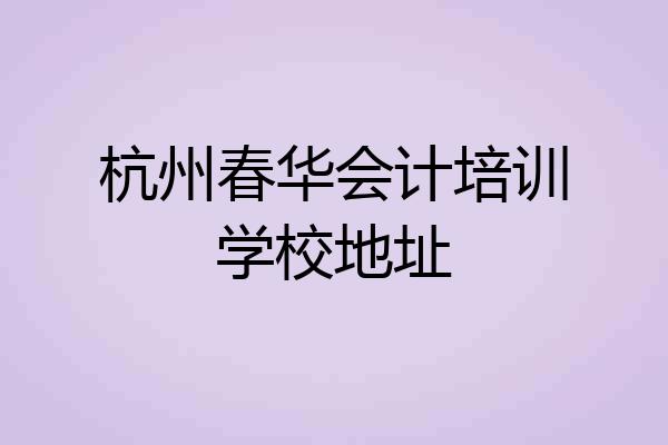杭州春华会计培训学校地址