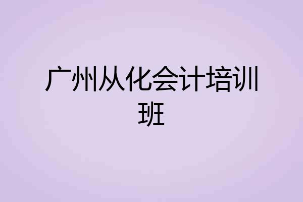 广州从化会计培训班