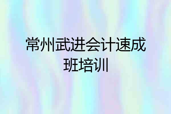常州武进会计速成班培训