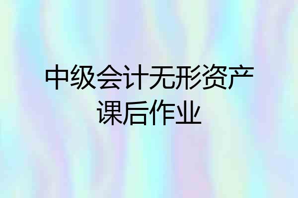 中级会计无形资产课后作业