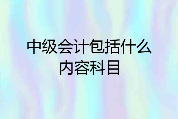 中级会计包括什么内容科目