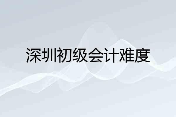 深圳初级会计难度