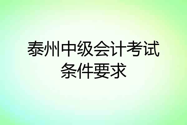 泰州中级会计考试条件要求