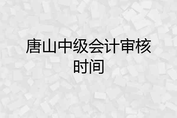 唐山中级会计审核时间