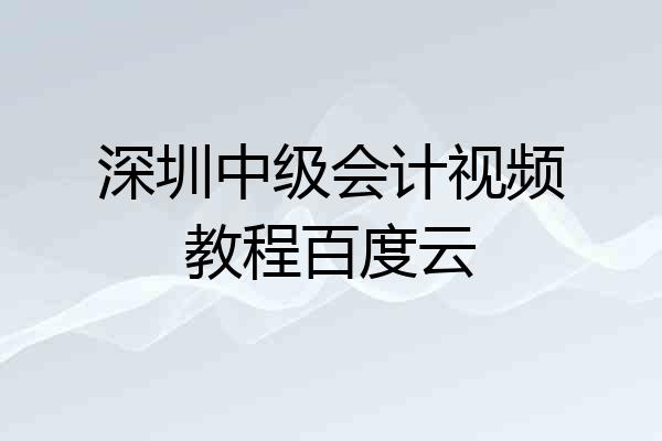 深圳中级会计视频教程百度云