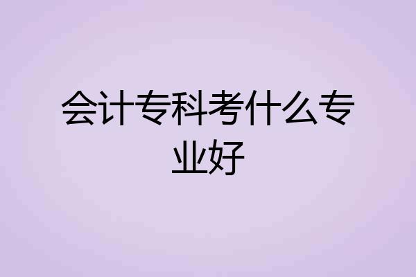 会计专科考什么专业好
