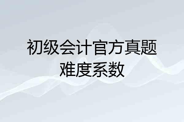 初级会计官方真题难度系数
