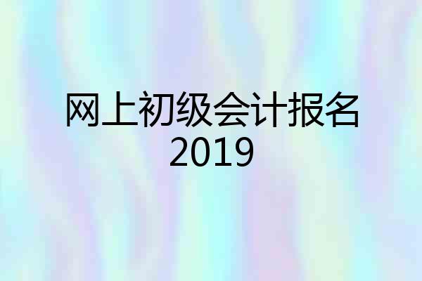 网上初级会计报名2019